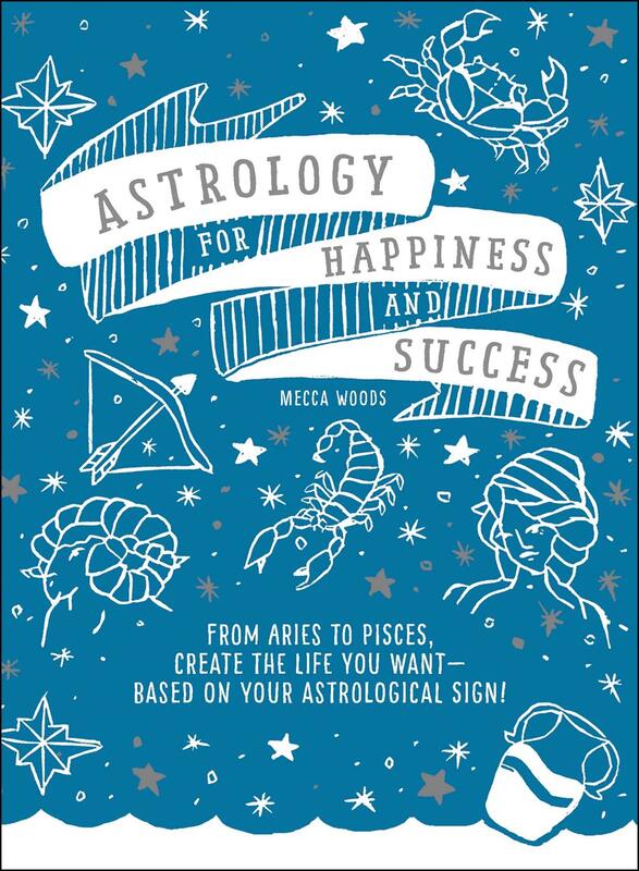 Astrology for Happiness and Success: From Aries to Pisces, Create the Life You Want—Based on Your Astrological Sign!