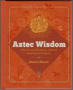 Aztec Wisdom: How to Use Timeless, Sacred Healing Techniques