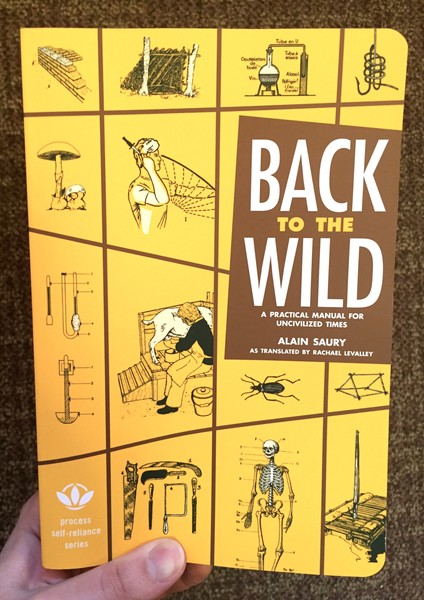 Back to the Wild: A Practical Manual for Uncivilized Times by Alain Saury