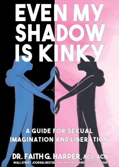 Even My Shadow Is Kinky: A Guide for Sexual Imagination and Liberation
