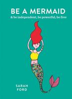 Be a Mermaid: & Be Independent, Be Powerful, Be Free