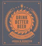 Drink Better Beer: Discover the Secrets of the Brewing Experts