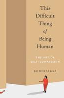 This Difficult Thing of Being Human: The Art of Self-Compassion