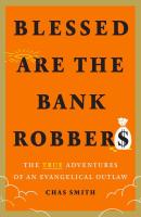 Blessed Are the Bank Robbers: The True Adventures of an Evangelical Outlaw