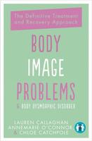 Body Image Problems & Body Dysmorphic Disorder: The Definitive Treatment and Recovery Approach