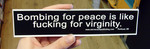 Sticker #105: Bombing for Peace is Like Fucking for Virginity