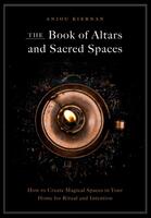 The Book of Altars and Sacred Spaces: How to Create Magical Spaces in Your Home for Ritual and Intention