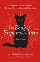 Book of Superstitions: Black Cats, Yellow Flowers, Broken Mirrors, Cracked Sidewalks and More Cultural Behaviors and Myths Explained