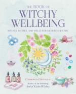 Book of Witchy Wellbeing: Rituals, Recipes, and Spells for Sacred Self-Care
