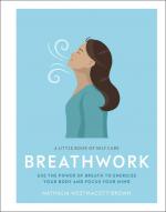 A Little Book of Self Care: Breathwork: Use The Power Of Breath To Energize Your Body And Focus Your Mind