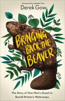 Bringing Back the Beaver: The Story of One Man’s Quest to Rewild Britain’s Waterways