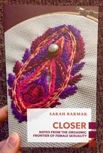 Closer: Notes from the Orgasmic Frontier of Female Sexuality
