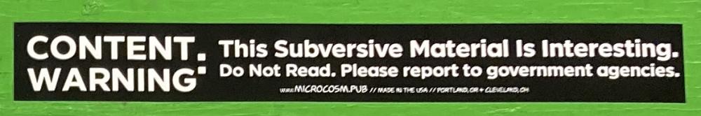 Sticker #532: CONTENT WARNING: This Subversive Material Is Interesting.  Do Not Read. Please Report to Government Agencies.