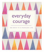 Everyday Courage: 365 Ways to a Fearless Life