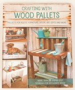 Crafting with Wood Pallets: Projects for Rustic Furniture, Decor, Art, Gifts and More