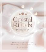 Crystal Rituals by the Moon: Raising Your Vibrations Through Every Cycle