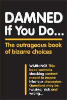 Damned If You Do . . .: The Outrageous Book of Bizarre Choices