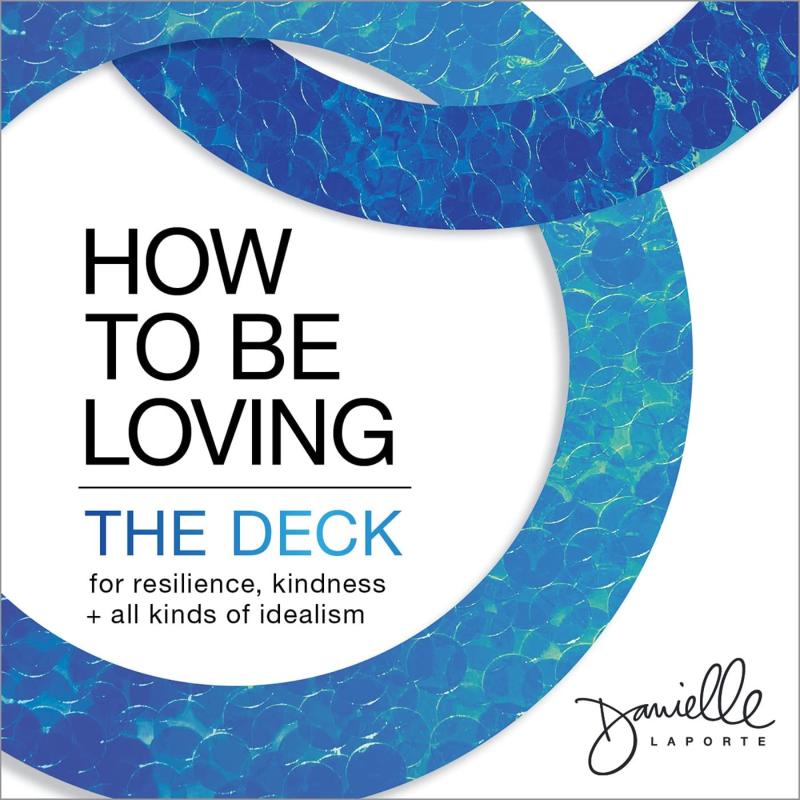 How to Be Loving: The Deck—For Resilience, Kindness, and All Kinds of Idealism