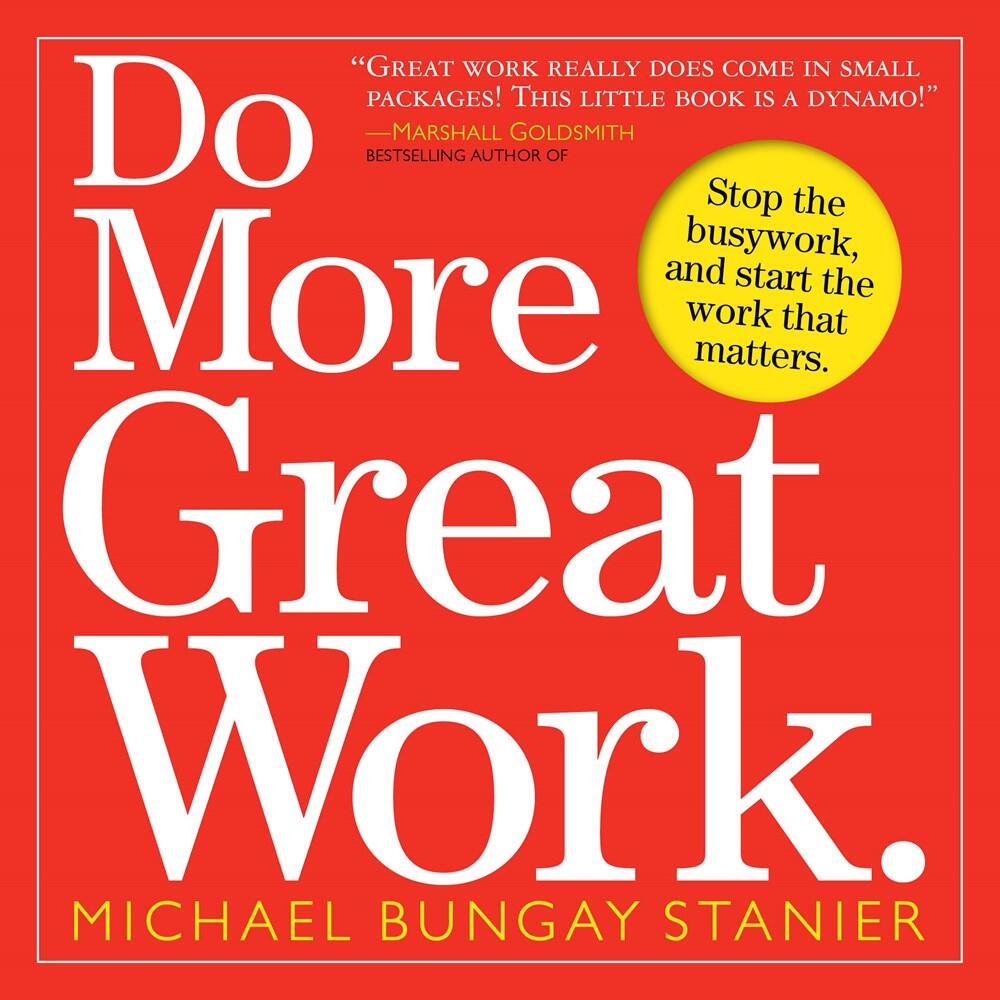 Do More Great Work: Stop the Busywork and Start the Work That Matters.