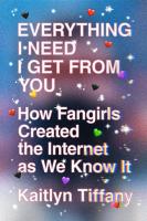 Everything I Need I Get from You: How Fangirls Created the Internet as We Know It