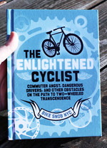 The Enlightened Cyclist: Commuter Angst, Dangerous Drivers, And Other Obstacles on the Path to Two-wheeled Transcendence