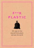 F**k Plastic: 101 Ways to Free Yourself from Plastic and Save the World