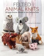 Felted Animal Knits: 20 Keep-Forever Friends to Knit, Felt, and Love