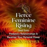 Fierce Feminine Rising: Heal from Predatory Relationships and Recenter Your Personal Power