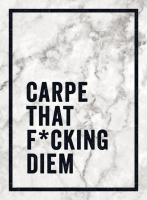 Carpe That F*cking Diem: Quotes and Mottos for Making the Most of Life