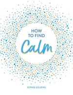 How To Find Calm: Inspiration and Advice for a More Peaceful Life