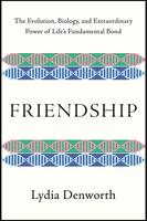 Friendship: The Evolution, Biology, and Extraordinary Power of Life's Fundamental Bond