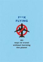 Fuck Flying: 101 Eco-Friendly Ways to Travel