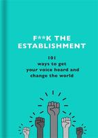 F**k the Establishment: 101 ways to get your voice heard and change the world