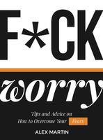 F*ck Worry: Tips and Advice on How to Overcome Your Fears