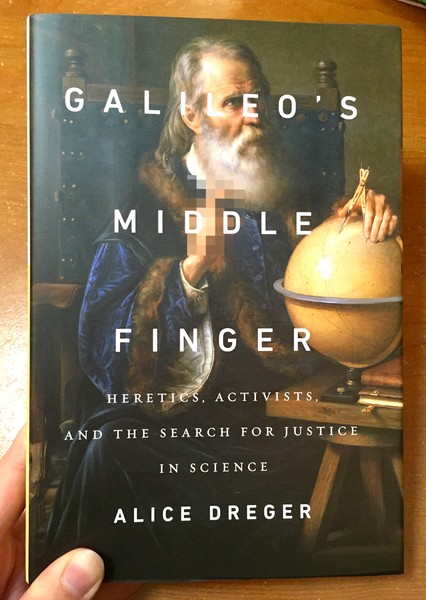 Galileo's Middle Finger: Heretics, Activists, and the Search for Justice in Science by Alice Dreger