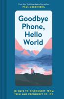 Goodbye Phone, Hello World: 60 Ways to Disconnect From Tech and Reconnect to Joy