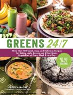 Greens 24/7: More Than 100 Quick, Easy, and Delicious Recipes for Eating Leafy Greens and Other Green Vegetables at Every Meal, Every Day
