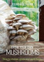 Grow Your Own Mushrooms: How to Choose, Grow, and Cook Them
