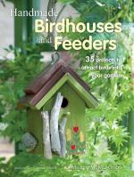 Handmade Birdhouses and Feeders: 35 Projects to Attract Birds into Your Garden