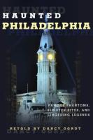 Haunted Philadelphia: Famous Phantoms, Sinister Sites, and Lingering Legends