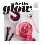 Hello Glow: 150+ Easy Natural Beauty Recipes for a Fresh New You (DIY Skincare Book; Natural Ingredient Face Masks)