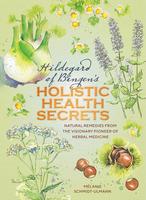 Hildegarde of Bingen's Holistic Health Secrets: Natural Remedies from the Visionary Pioneer of Herbal Medicine