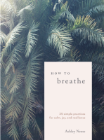 How to Breathe: 25 Simple Practices for Calm, Resilience, and Joy