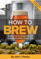 How to Brew: Everything You Need To Know To Brew Great Beer Every Time