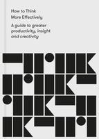 How to Think More Effectively: A Guide to Greater Productivity, Insight, and Creativity