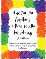 How You Do Anything Is How You Do Everything: A Write-Draw-Color-Paint-Cut-Paste Workbook Designed to Assist in the Process of Self-Discovery (Revised)