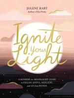 Ignite Your Light: A Sunrise to Moonlight Guide to Feeling Joyful, Resilient, and Lit from Within
