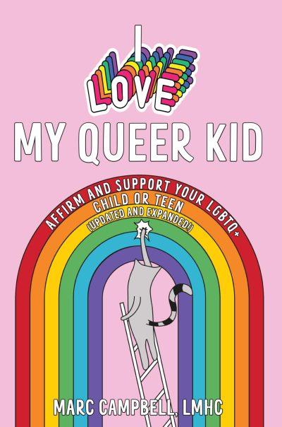 I Love My Queer Kid: Affirm and Support Your LGBTQ+ Child or Teen