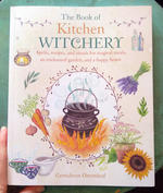 The Book of Kitchen Witchery: Spells, Recipes, and Rituals for Magical Meals, an Enchanted Garden, and a Happy Home