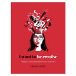 I Want to Be Creative: How to Live a Creative Life
